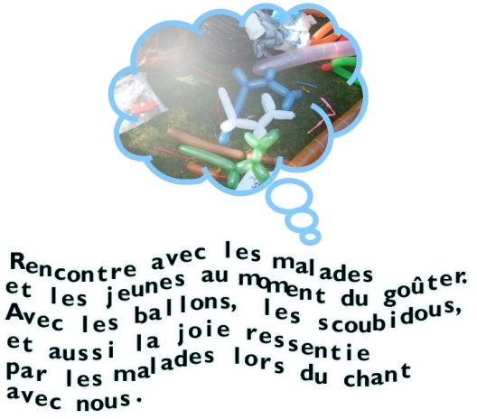 Rencontre avec les malades et les jeunes au moment du goûter. Avec les ballons, les scoubidous, et aussi la joie ressentie par les malades lors du chant avec nous