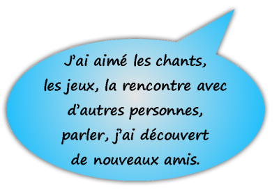 J'ai aimé les chants, les jeux, la rencontre avec d'autres personnes, parler, j'ai découvert de nouveaux amis.