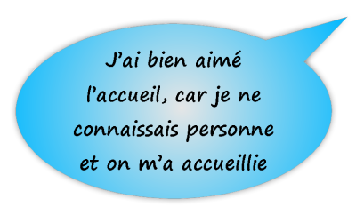 J'ai bien aimé l'accueil, car je ne connaissais personne et on m'a accueillie